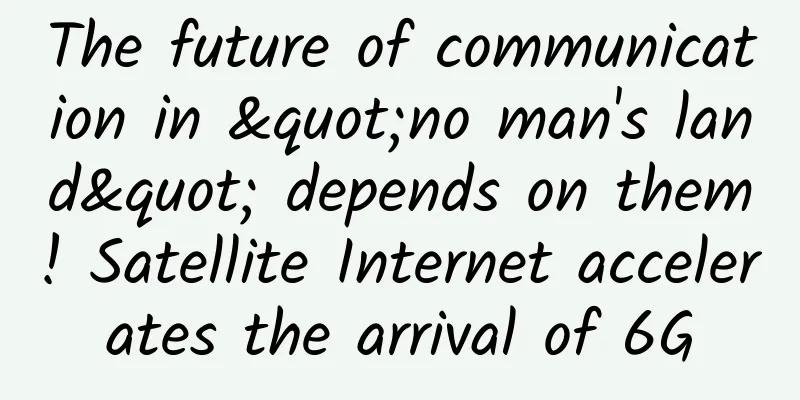 The future of communication in "no man's land" depends on them! Satellite Internet accelerates the arrival of 6G