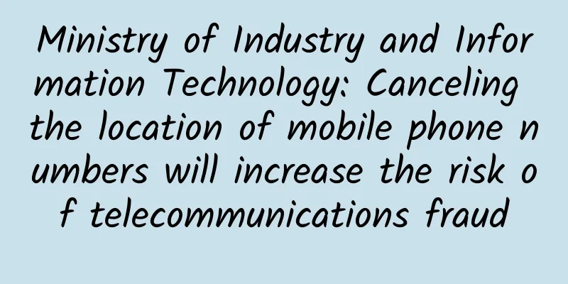 Ministry of Industry and Information Technology: Canceling the location of mobile phone numbers will increase the risk of telecommunications fraud