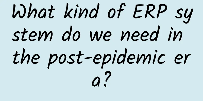 What kind of ERP system do we need in the post-epidemic era?