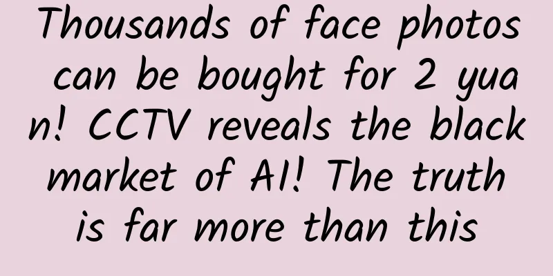 Thousands of face photos can be bought for 2 yuan! CCTV reveals the black market of AI! The truth is far more than this