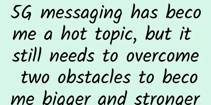 5G messaging has become a hot topic, but it still needs to overcome two obstacles to become bigger and stronger