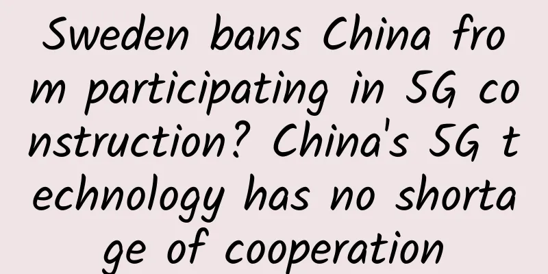 Sweden bans China from participating in 5G construction? China's 5G technology has no shortage of cooperation