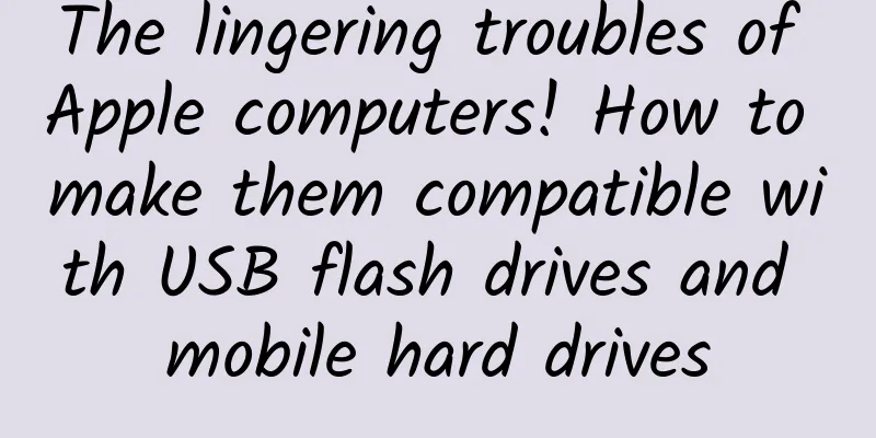 The lingering troubles of Apple computers! How to make them compatible with USB flash drives and mobile hard drives