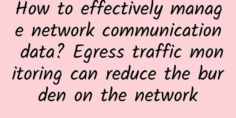 How to effectively manage network communication data? Egress traffic monitoring can reduce the burden on the network