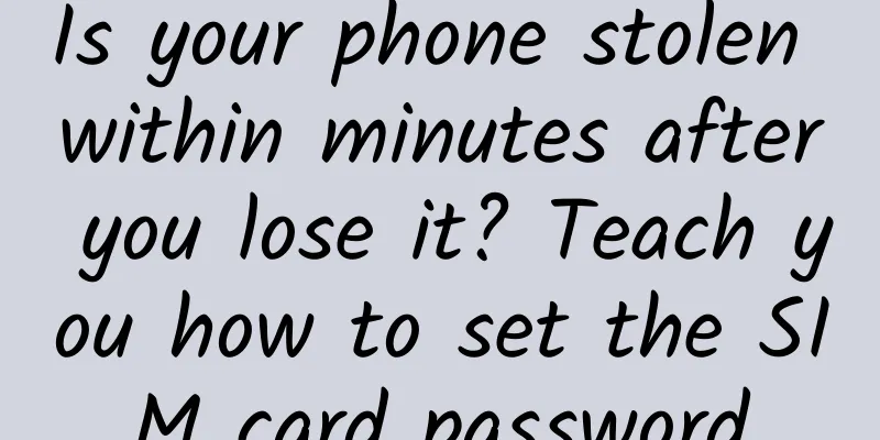 Is your phone stolen within minutes after you lose it? Teach you how to set the SIM card password