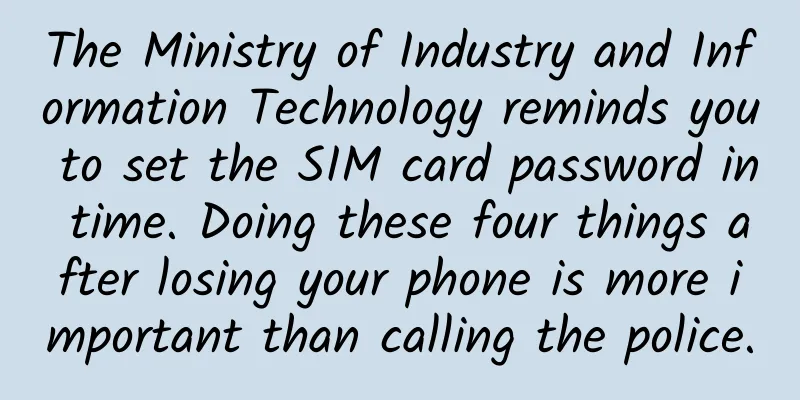 The Ministry of Industry and Information Technology reminds you to set the SIM card password in time. Doing these four things after losing your phone is more important than calling the police.
