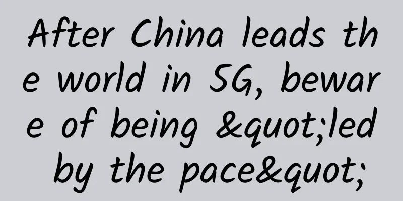 After China leads the world in 5G, beware of being "led by the pace"
