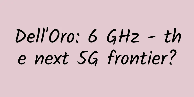 Dell'Oro: 6 GHz - the next 5G frontier?