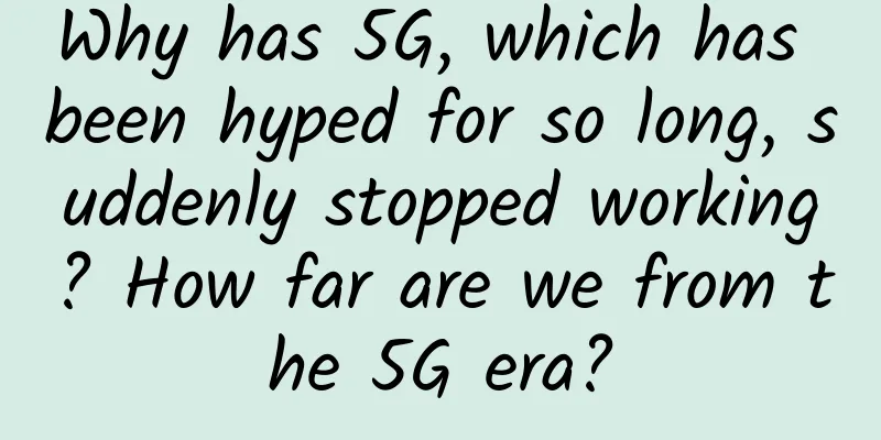 Why has 5G, which has been hyped for so long, suddenly stopped working? How far are we from the 5G era?