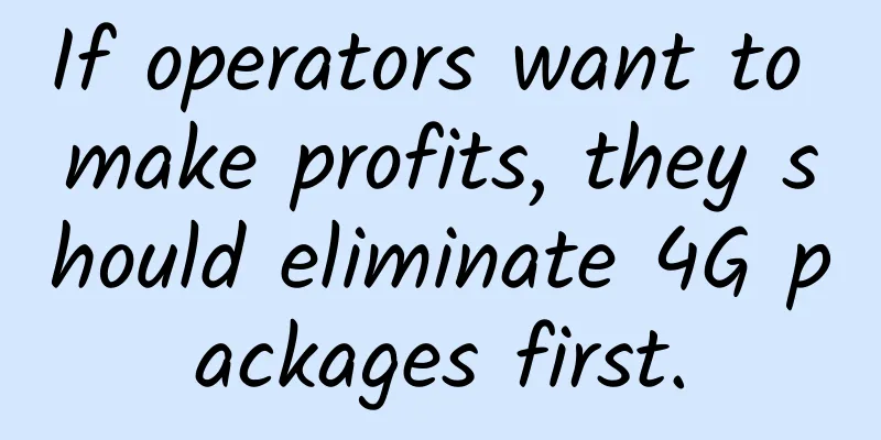 If operators want to make profits, they should eliminate 4G packages first.