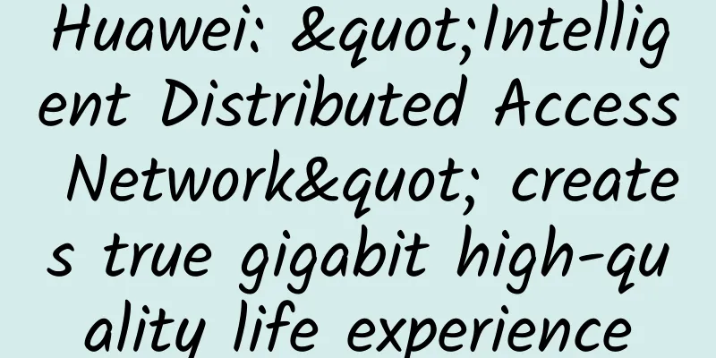 Huawei: "Intelligent Distributed Access Network" creates true gigabit high-quality life experience
