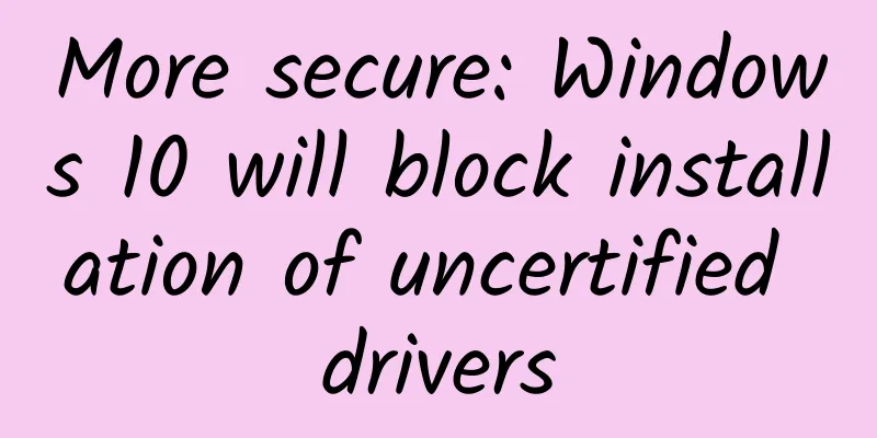 More secure: Windows 10 will block installation of uncertified drivers