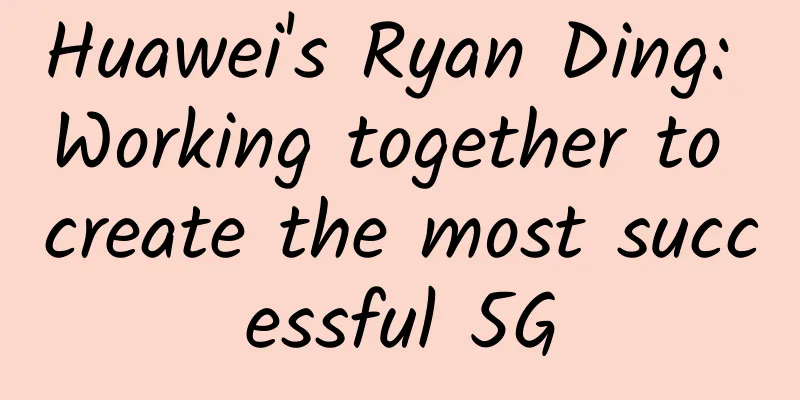 Huawei's Ryan Ding: Working together to create the most successful 5G