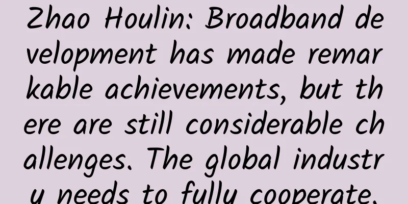Zhao Houlin: Broadband development has made remarkable achievements, but there are still considerable challenges. The global industry needs to fully cooperate.