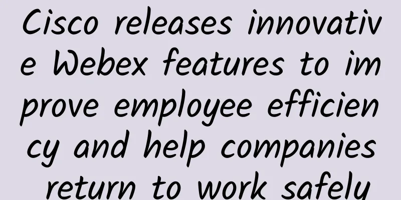 Cisco releases innovative Webex features to improve employee efficiency and help companies return to work safely