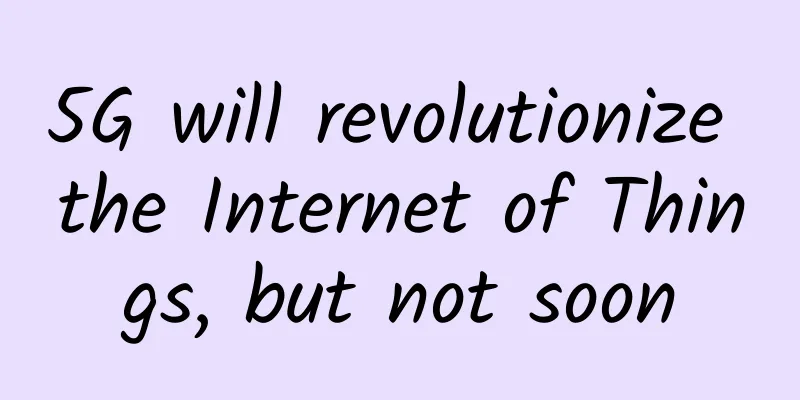 5G will revolutionize the Internet of Things, but not soon