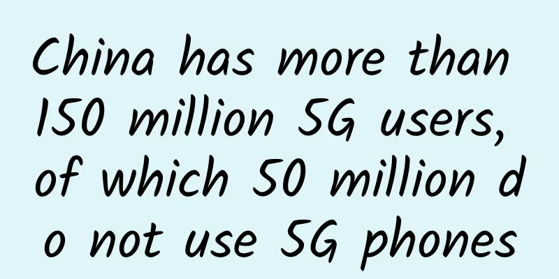China has more than 150 million 5G users, of which 50 million do not use 5G phones