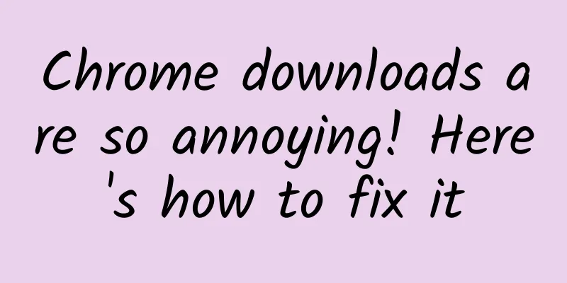 Chrome downloads are so annoying! Here's how to fix it