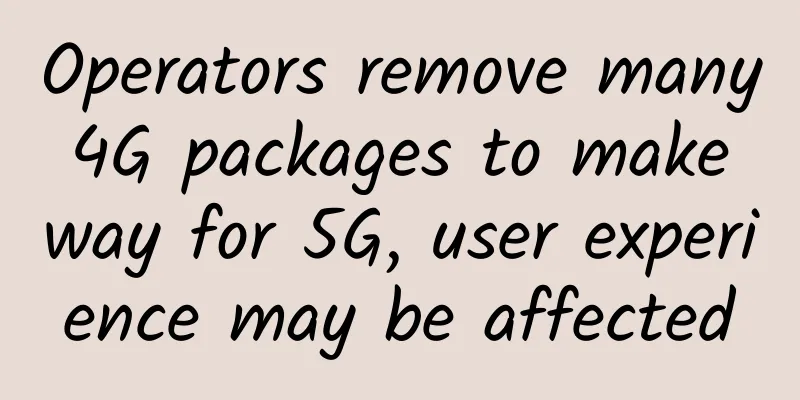 Operators remove many 4G packages to make way for 5G, user experience may be affected