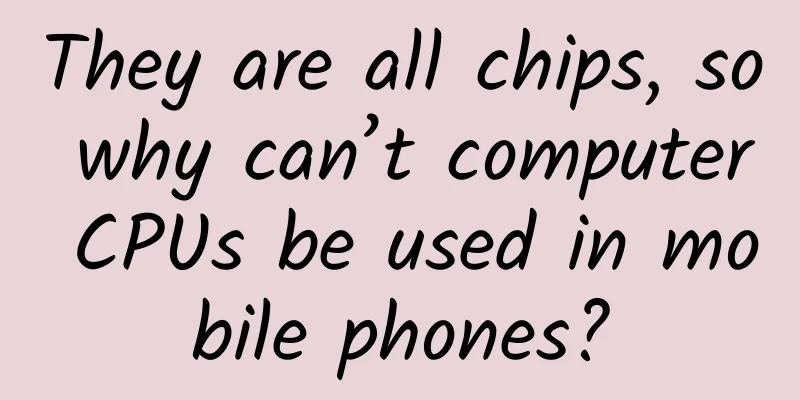 They are all chips, so why can’t computer CPUs be used in mobile phones?