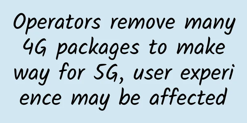 Operators remove many 4G packages to make way for 5G, user experience may be affected