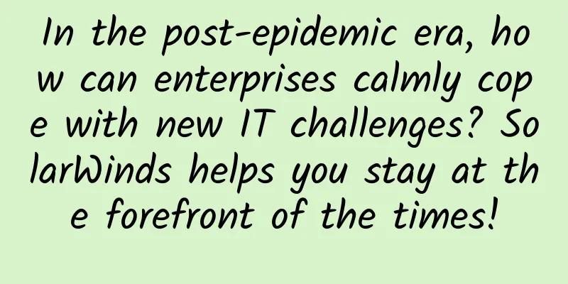 In the post-epidemic era, how can enterprises calmly cope with new IT challenges? SolarWinds helps you stay at the forefront of the times!