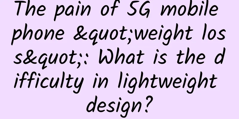 The pain of 5G mobile phone "weight loss": What is the difficulty in lightweight design?