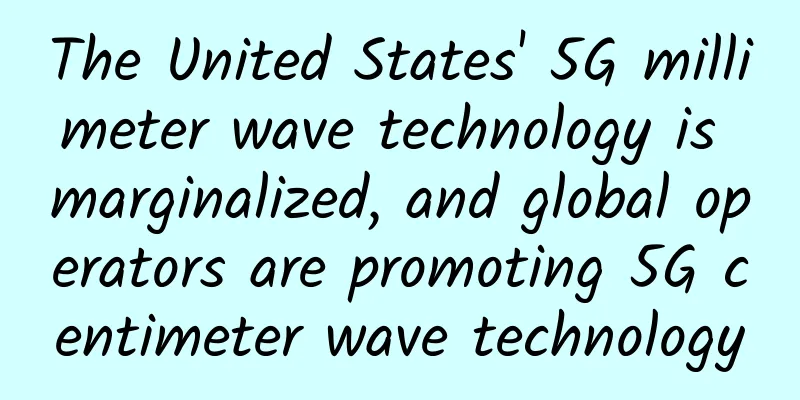 The United States' 5G millimeter wave technology is marginalized, and global operators are promoting 5G centimeter wave technology