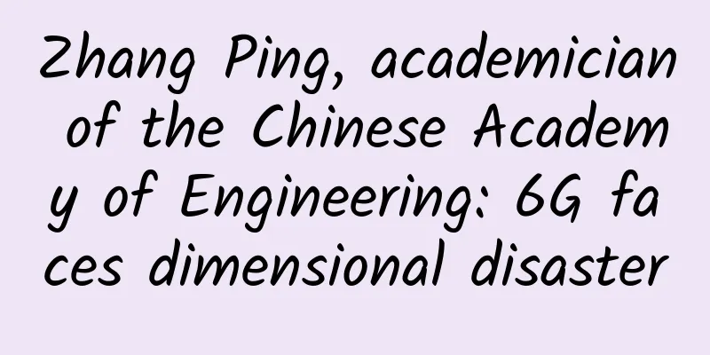 Zhang Ping, academician of the Chinese Academy of Engineering: 6G faces dimensional disaster