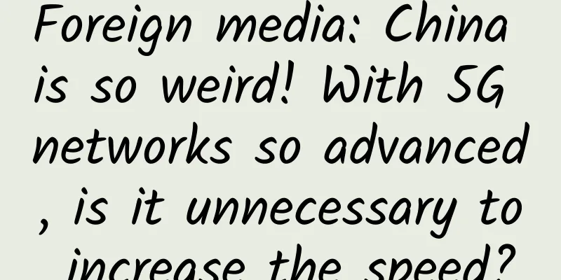 Foreign media: China is so weird! With 5G networks so advanced, is it unnecessary to increase the speed?