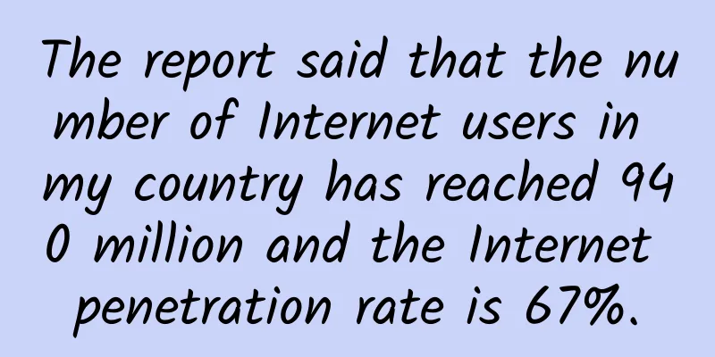 The report said that the number of Internet users in my country has reached 940 million and the Internet penetration rate is 67%.