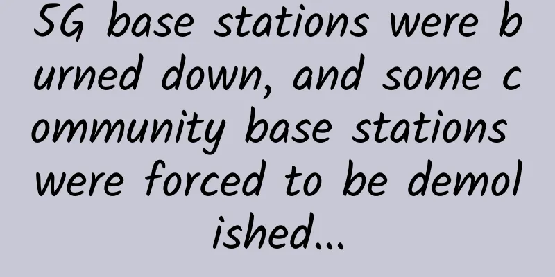 5G base stations were burned down, and some community base stations were forced to be demolished...