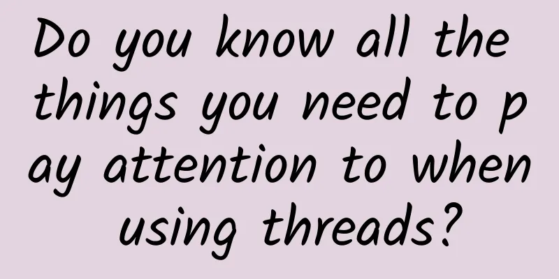 Do you know all the things you need to pay attention to when using threads?