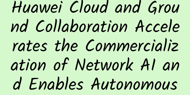 Huawei Cloud and Ground Collaboration Accelerates the Commercialization of Network AI and Enables Autonomous Driving Networks