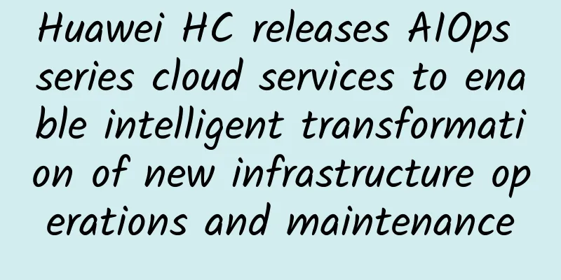 Huawei HC releases AIOps series cloud services to enable intelligent transformation of new infrastructure operations and maintenance