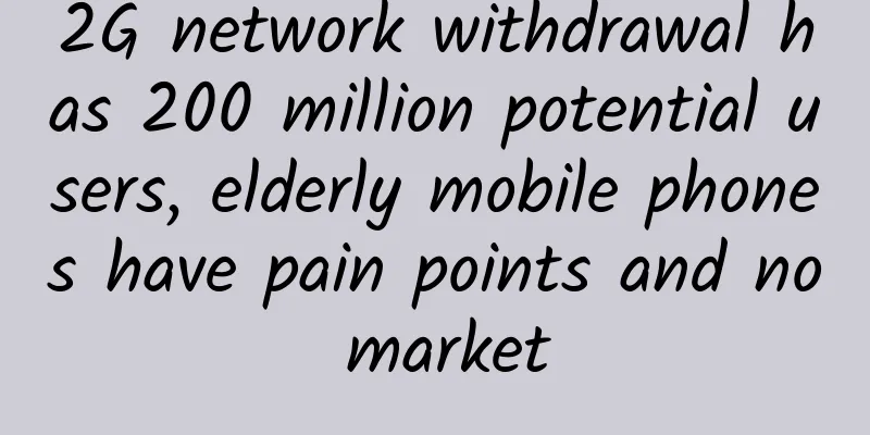 2G network withdrawal has 200 million potential users, elderly mobile phones have pain points and no market