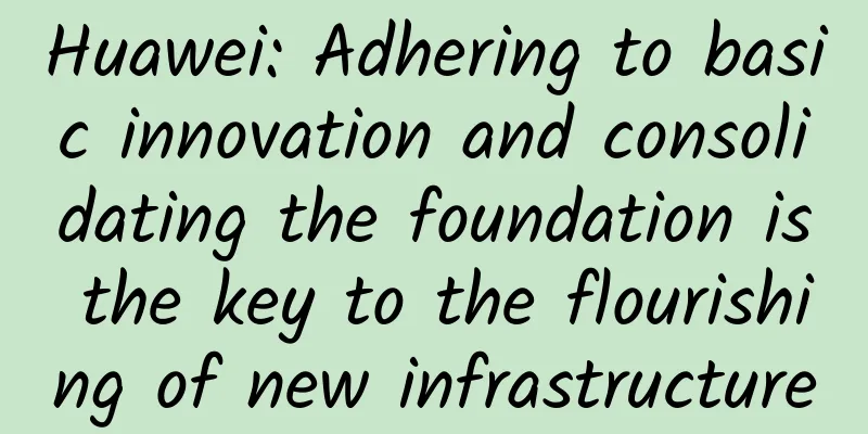 Huawei: Adhering to basic innovation and consolidating the foundation is the key to the flourishing of new infrastructure