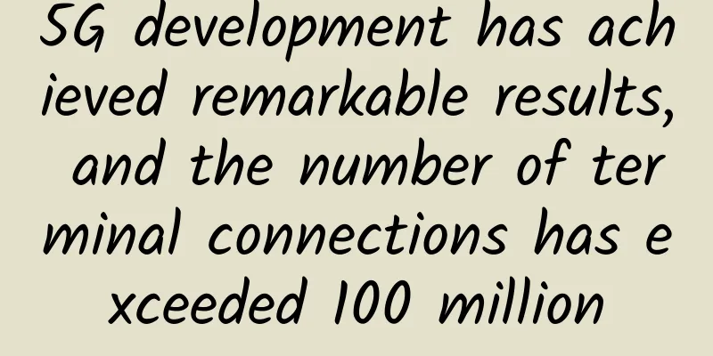 5G development has achieved remarkable results, and the number of terminal connections has exceeded 100 million