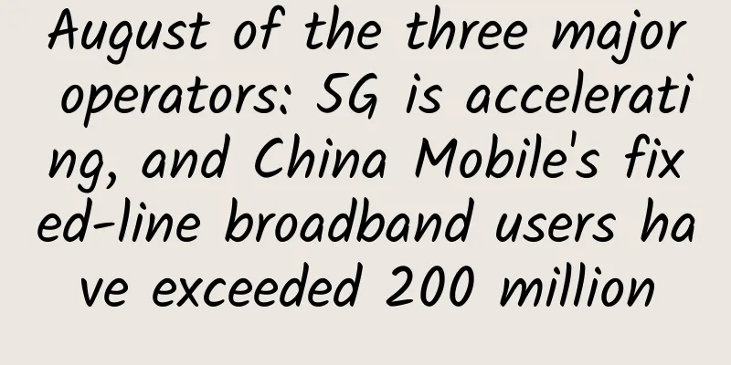 August of the three major operators: 5G is accelerating, and China Mobile's fixed-line broadband users have exceeded 200 million