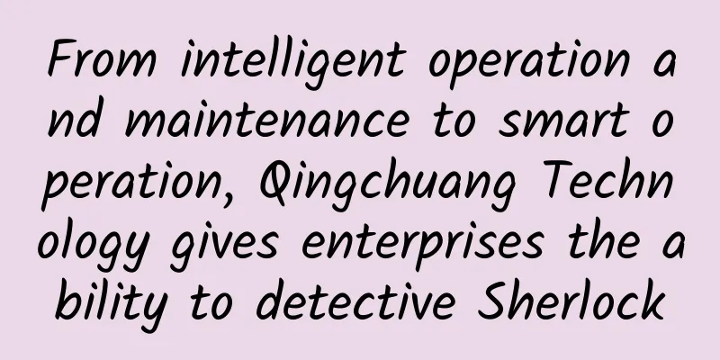 From intelligent operation and maintenance to smart operation, Qingchuang Technology gives enterprises the ability to detective Sherlock