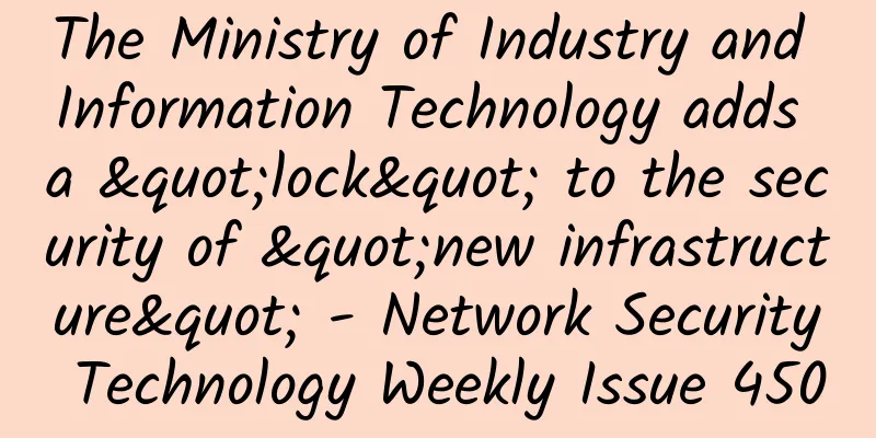 The Ministry of Industry and Information Technology adds a "lock" to the security of "new infrastructure" - Network Security Technology Weekly Issue 450