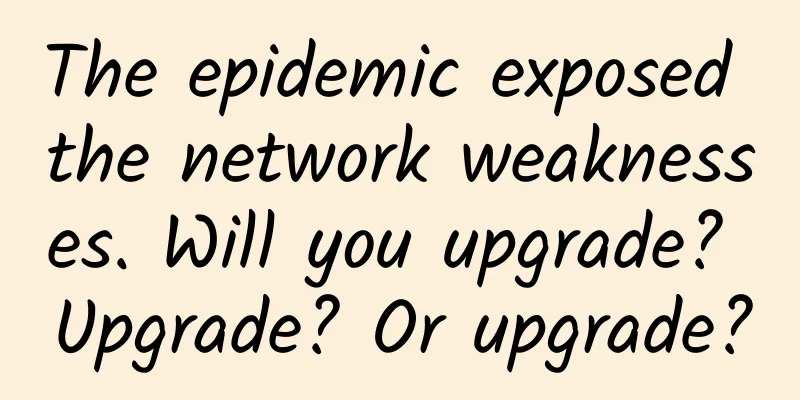 The epidemic exposed the network weaknesses. Will you upgrade? Upgrade? Or upgrade?