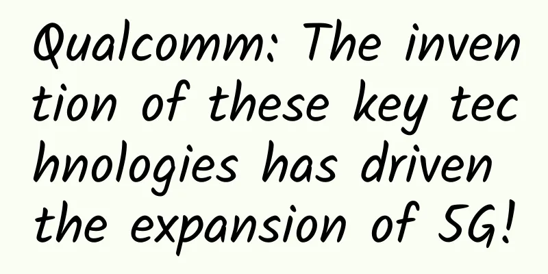 Qualcomm: The invention of these key technologies has driven the expansion of 5G!