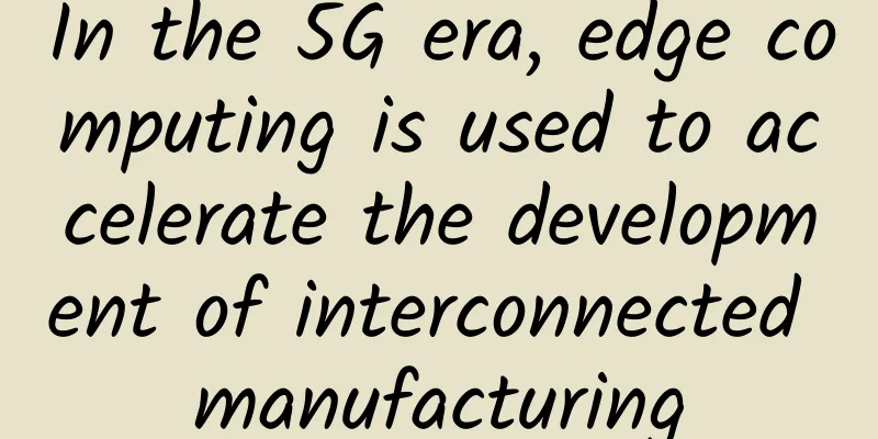 In the 5G era, edge computing is used to accelerate the development of interconnected manufacturing