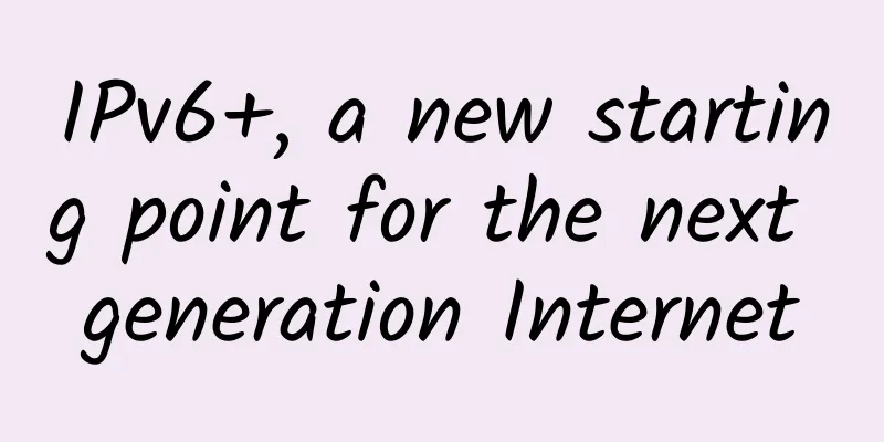 IPv6+, a new starting point for the next generation Internet