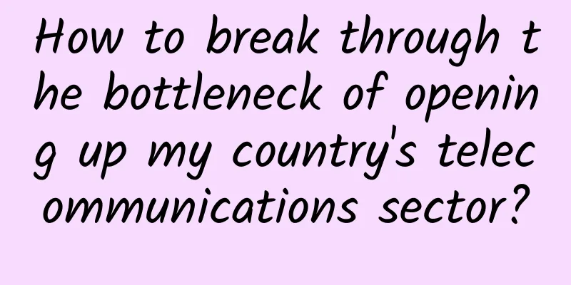 How to break through the bottleneck of opening up my country's telecommunications sector?
