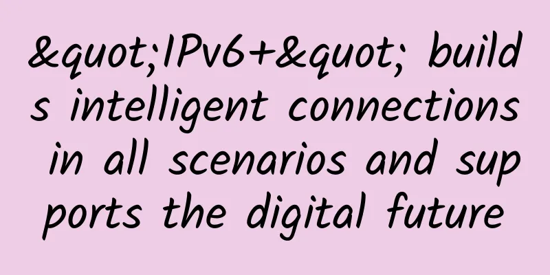 "IPv6+" builds intelligent connections in all scenarios and supports the digital future