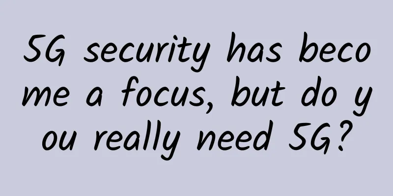 5G security has become a focus, but do you really need 5G?