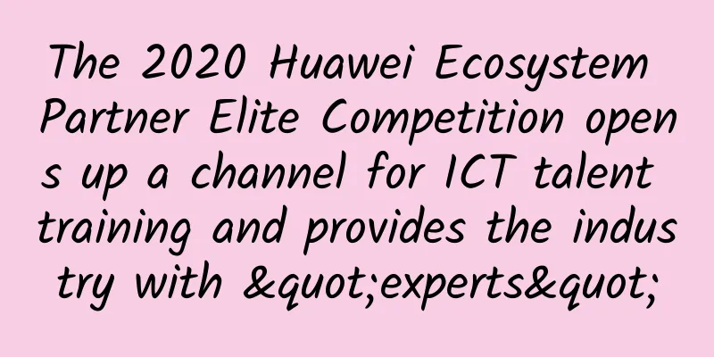 The 2020 Huawei Ecosystem Partner Elite Competition opens up a channel for ICT talent training and provides the industry with "experts"