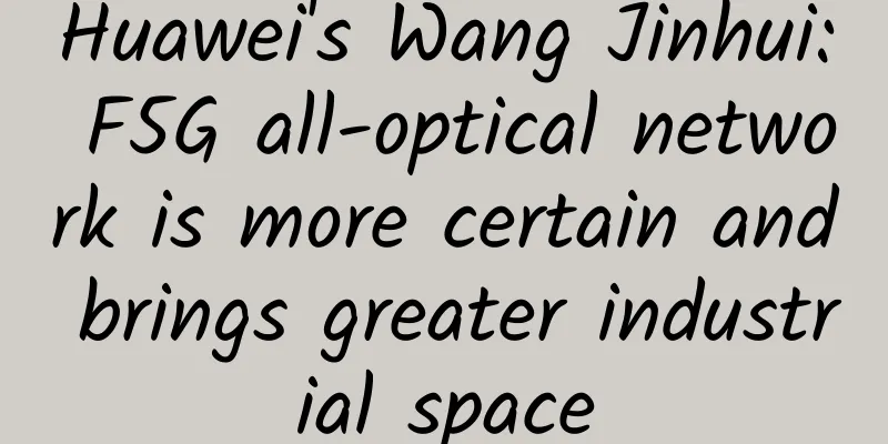 Huawei's Wang Jinhui: F5G all-optical network is more certain and brings greater industrial space